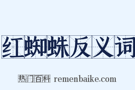 红蜘蛛反义词是什么意思的图片